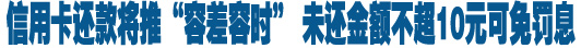 信用卡欠款仍將&ldquo;全額罰息&rdquo;
