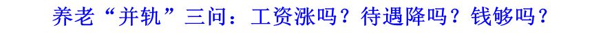 養(yǎng)老&ldquo;并軌&rdquo;三問(wèn)：工資漲嗎？待遇降嗎？錢夠嗎？