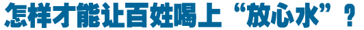 怎樣才能讓百姓喝上&ldquo;放心水&rdquo;？